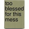 Too Blessed for This Mess door Cindi Wood