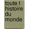 Toute L Histoire Du Monde door Jean-Claude Bigot Barreau