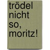 Trödel nicht so, Moritz! door Achim Bröger