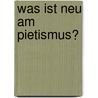 Was ist neu am Pietismus? by Unknown