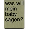 Was will mein Baby sagen? by Rose Riecke-Niklewski