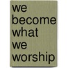 We Become What We Worship door G.K. Beale