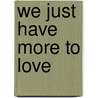 We Just Have More To Love door W. Roger Brownlee