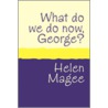 What Do We Do Now George? by Helen Magee