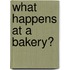 What Happens at a Bakery?
