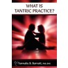 What Is Tantric Practice? by Barnaby B. Barratt