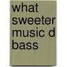 What Sweeter Music D Bass door Onbekend