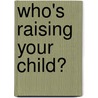 Who's Raising Your Child? by Laura J. Buddenburg
