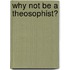 Why Not Be A Theosophist?