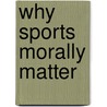 Why Sports Morally Matter by William J. Morgan