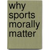 Why Sports Morally Matter door William J. Morgan