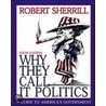 Why They Call It Politics by Robert T. Sherrill
