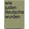 Wie Juden Deutsche wurden door Deborah Hertz