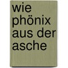 Wie Phönix aus der Asche by Wolfgang Maderthanser