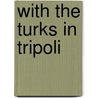 With the Turks in Tripoli door Ernest Nathaniel Bennett