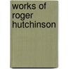 Works of Roger Hutchinson door Roger Hutchinson