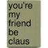 You're My Friend Be Claus