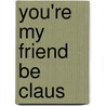 You're My Friend Be Claus door Susan Schick-Pierce