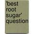 'Best Root Sugar' Question