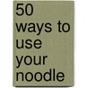 50 Ways to Use Your Noodle door Sam Sikes