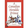 A Canadian Heraldic Primer door Kevin Greaves