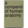 A Compend Of Human Anatomy door Samuel Otway Lewis Potter