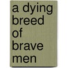 A Dying Breed of Brave Men door Robert J. Brousseau