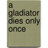 A Gladiator Dies Only Once