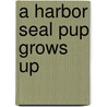 A Harbor Seal Pup Grows Up door Joan Hewett