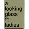 A Looking Glass For Ladies door Lisa Joy Pruitt