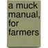 A Muck Manual, For Farmers