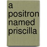 A Positron Named Priscilla door Professor National Academy of Sciences