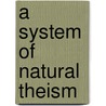 A System Of Natural Theism door Onbekend