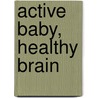 Active Baby, Healthy Brain door Margaret Sasse