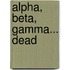Alpha, Beta, Gamma... Dead