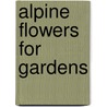 Alpine Flowers for Gardens door William Robinson