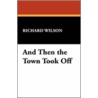 And Then the Town Took Off door Richard Wilson