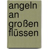 Angeln an großen Flüssen door Markus Bötefür