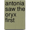 Antonia Saw the Oryx First by Maria Thomas