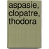 Aspasie, Clopatre, Thodora