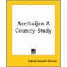 Azerbaijan a Country Study door Federal Research Division