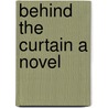 Behind The Curtain A Novel door Henry Robert Addison