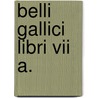 Belli Gallici Libri Vii A. door Julius Caesar
