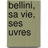 Bellini, Sa Vie, Ses Uvres door Francois Auguste Arthur P. Pougin