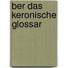 Ber Das Keronische Glossar by Rudolf Koegel