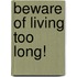Beware Of Living Too Long!