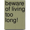 Beware Of Living Too Long! by John Gillespie