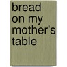 Bread On My Mother's Table by Ingrid Andor