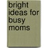 Bright Ideas for Busy Moms