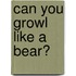 Can You Growl Like A Bear?